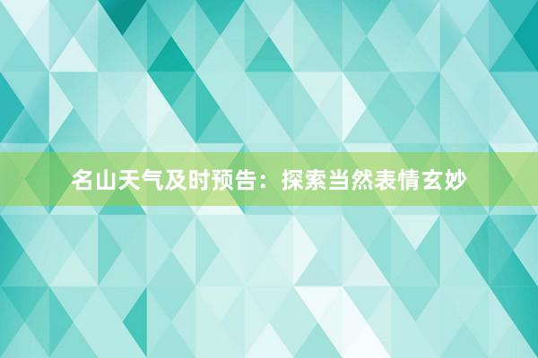 名山天气及时预告：探索当然表情玄妙