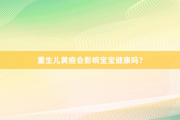 重生儿黄疸会影响宝宝健康吗？