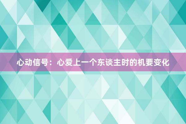 心动信号：心爱上一个东谈主时的机要变化