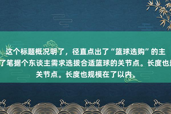 这个标题概况明了，径直点出了“篮球选购”的主题，况且高出了笔据个东谈主需求选拔合适篮球的关节点。长度也规模在了以内。